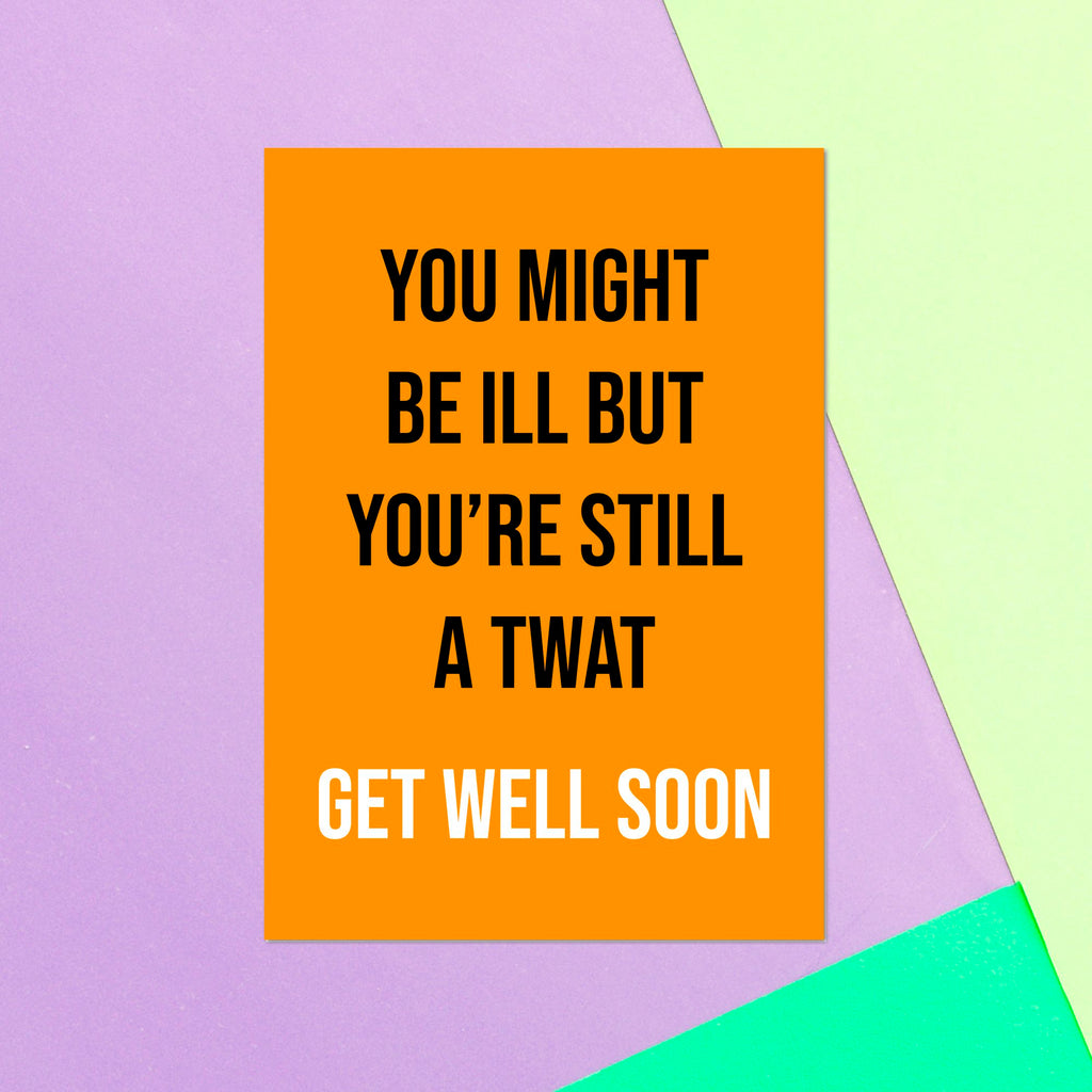 You Might Be Ill But You're Still A Twat Greetings Card