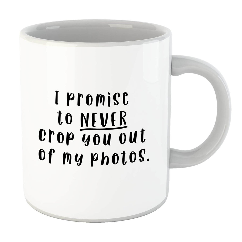 I Promise To Never Crop You Out Of My Photos Mug