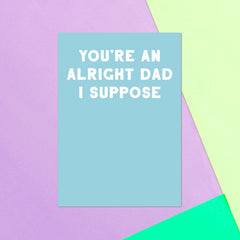 You're An Alright Dad I Suppose Greetings Card