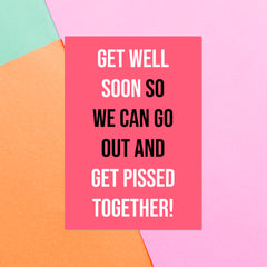 Get Well Soon So We Can Go Out And Get Pissed Together! Greetings Card