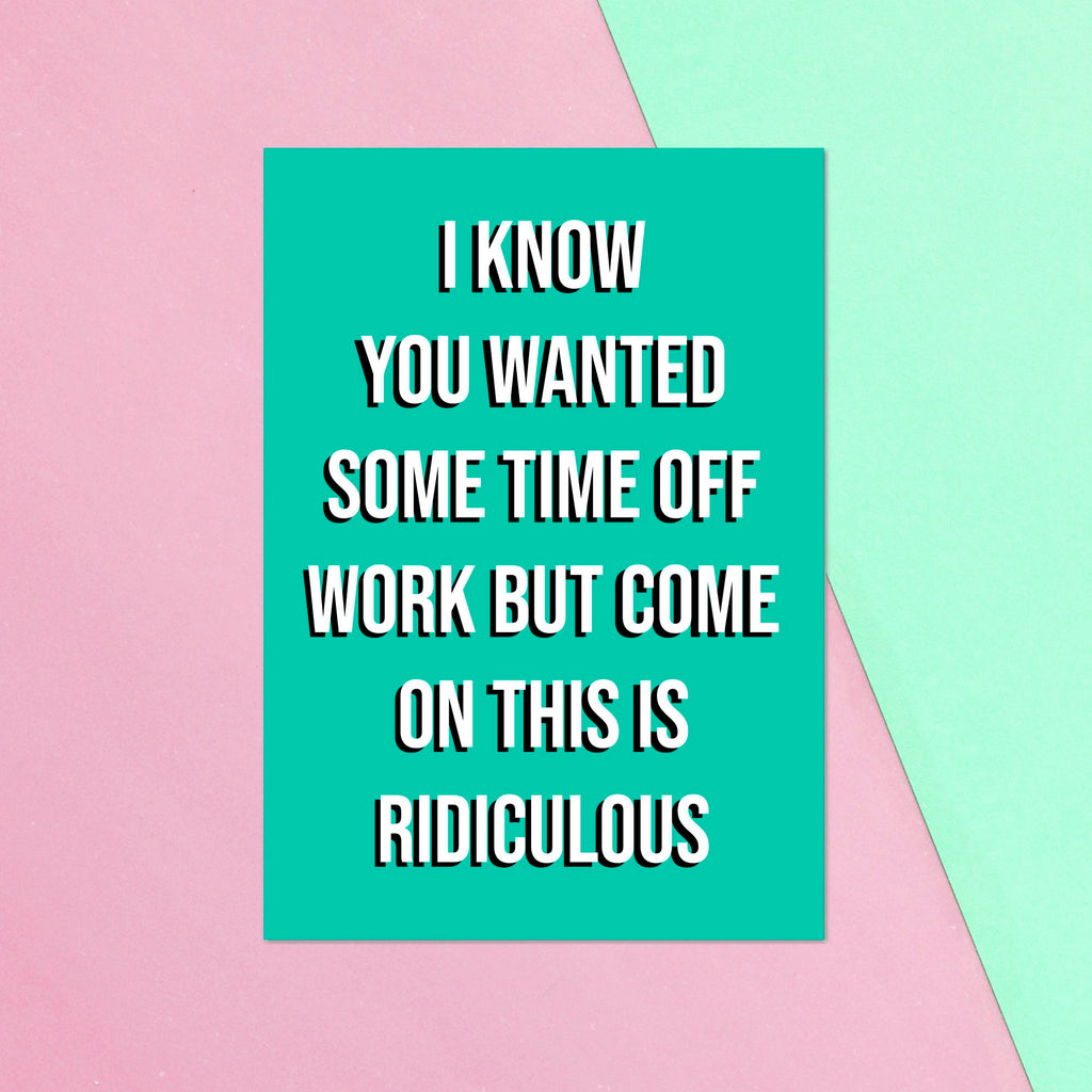 I Know You Wanted Some Time Off Work But Come On This Is Ridiculous Greetings Card