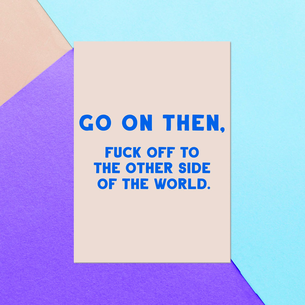 Go On Then. Fuck Off To The Other Side Of The World Greetings Card