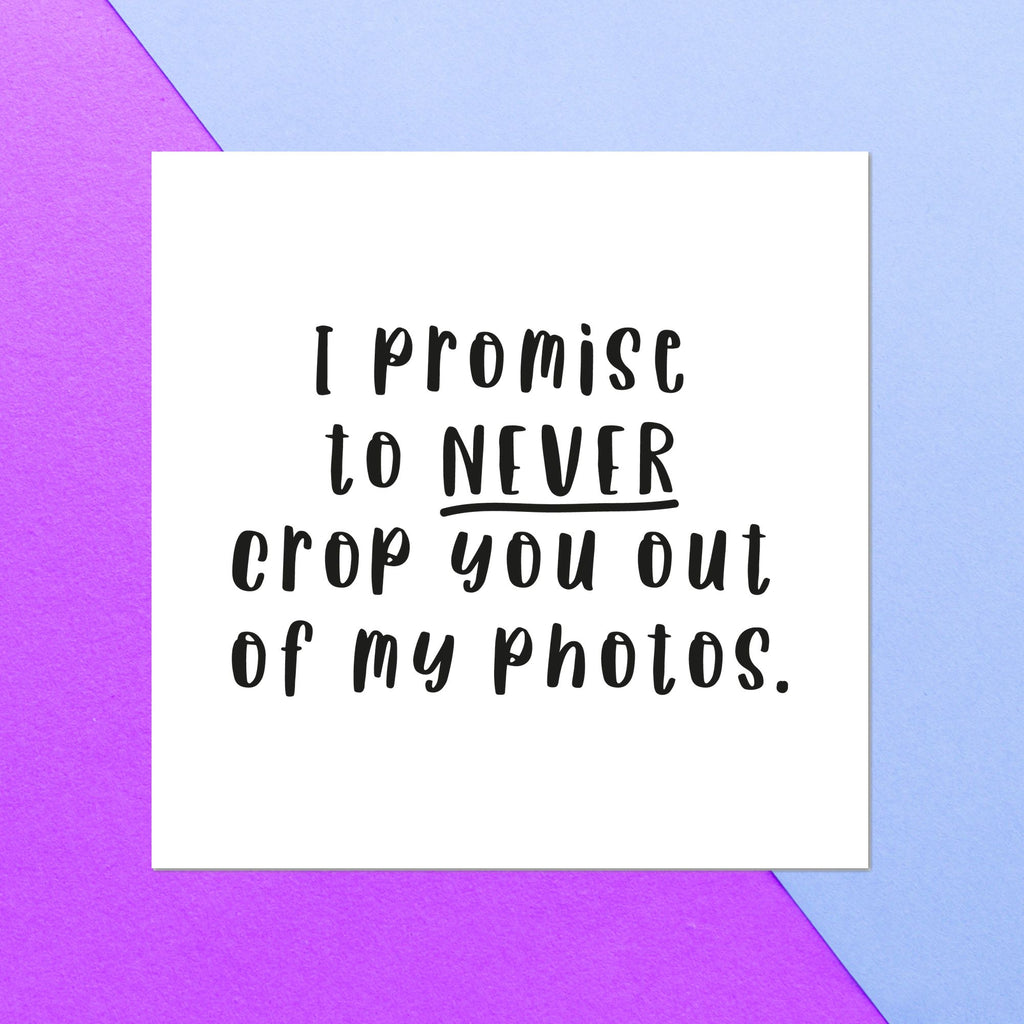 I Promise To Never Crop You Out Of My Photos Square Greetings Card