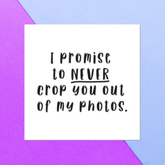 I Promise To Never Crop You Out Of My Photos Square Greetings Card